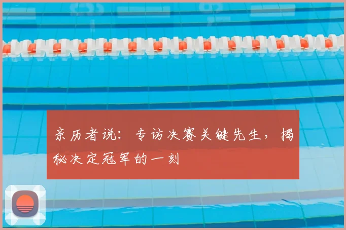 亲历者说：专访决赛关键先生，揭秘决定冠军的一刻