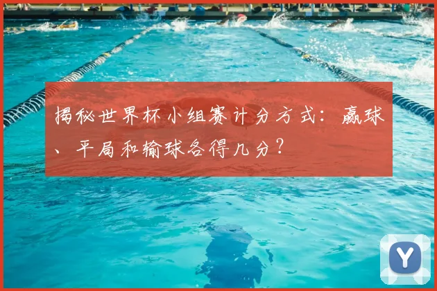 揭秘世界杯小组赛计分方式：赢球、平局和输球各得几分？
