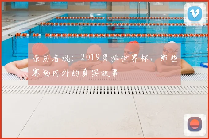 亲历者说：2019男排世界杯，那些赛场内外的真实故事