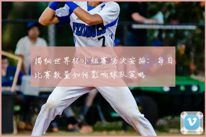 揭秘世界杯小组赛场次安排：每日比赛数量如何影响球队策略