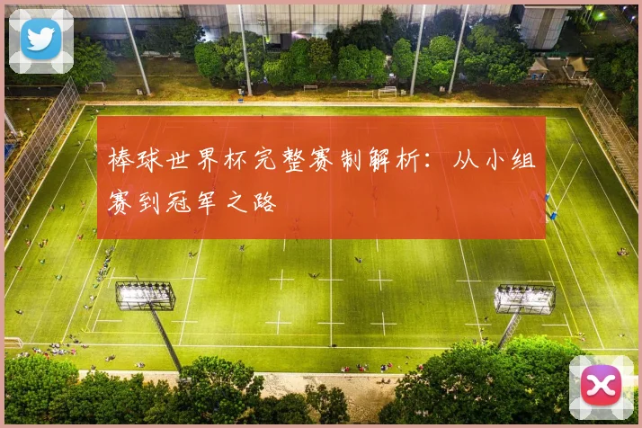 棒球世界杯完整赛制解析:从小组赛到冠军之路