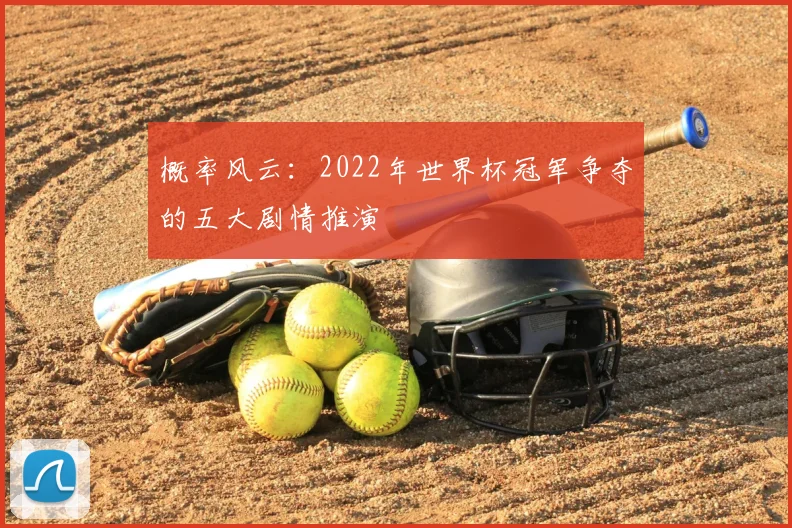 概率风云：2022年世界杯冠军争夺的五大剧情推演