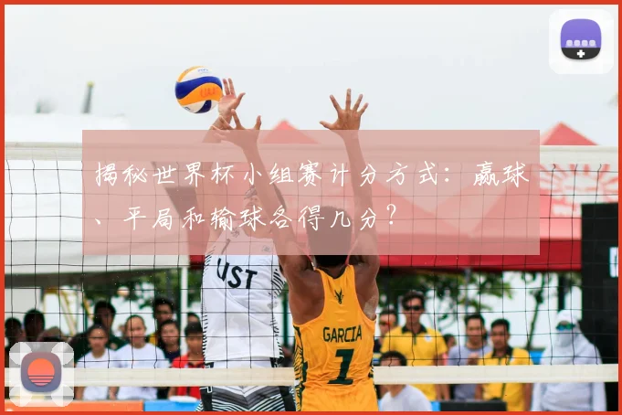 揭秘世界杯小组赛计分方式：赢球、平局和输球各得几分？