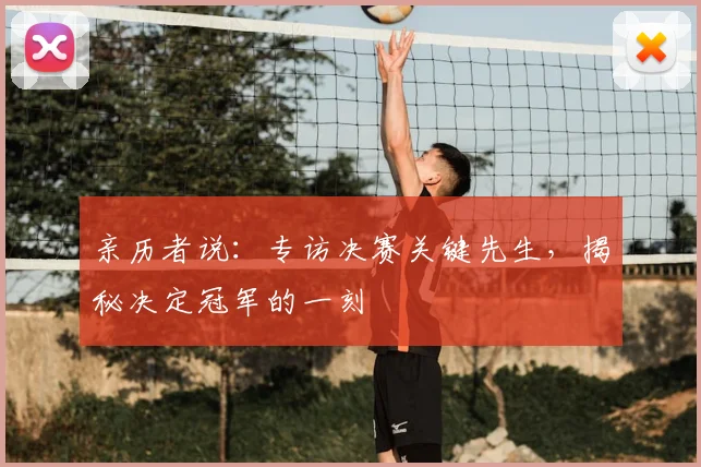 亲历者说：专访决赛关键先生，揭秘决定冠军的一刻