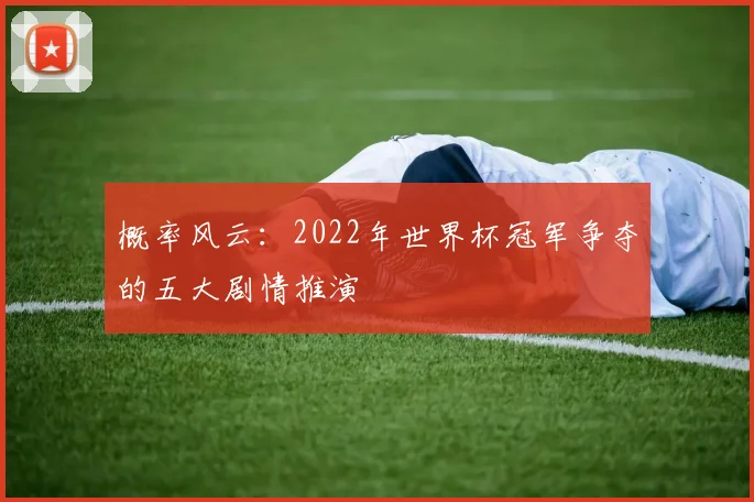 概率风云：2022年世界杯冠军争夺的五大剧情推演