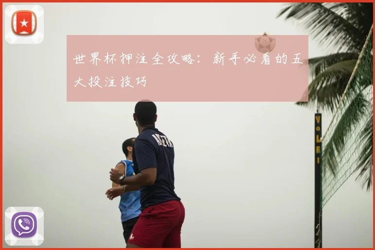 世界杯押注全攻略:新手必看的五大投注技巧
