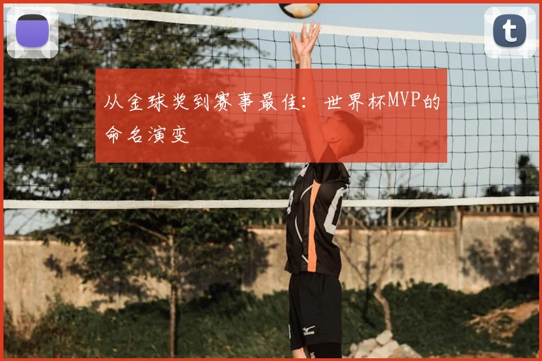 从金球奖到赛事最佳:世界杯MVP的命名演变