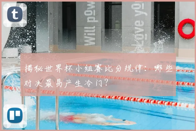 揭秘世界杯小组赛比分规律：哪些对决最易产生冷门？