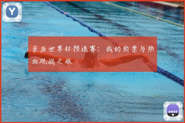 亲历世界杯预选赛：我的购票与热血观战之旅