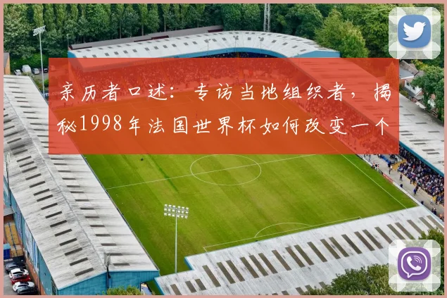 亲历者口述：专访当地组织者，揭秘1998年法国世界杯如何改变一个国家