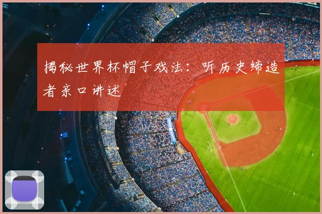 揭秘世界杯帽子戏法：听历史缔造者亲口讲述