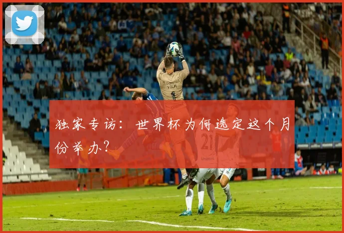 独家专访:世界杯为何选定这个月份举办?