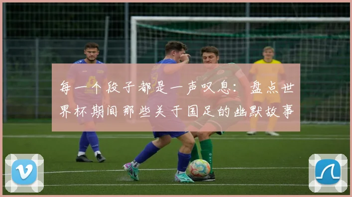 每一个段子都是一声叹息：盘点世界杯期间那些关于国足的幽默故事
