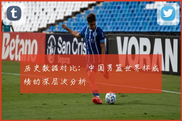 历史数据对比：中国男篮世界杯成绩的深层次分析
